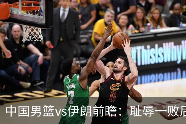 中国男篮vs伊朗前瞻：耻辱一败后需振作 胡金秋率队全力争铜牌