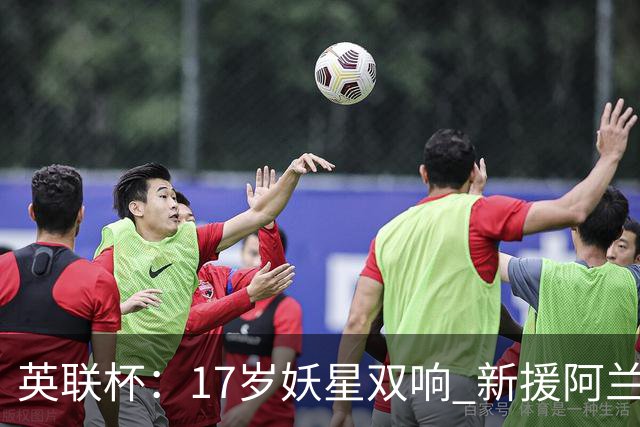 英联杯：17岁妖星双响 新援阿兰1射1传 曼城5-0诺维奇豪取6连胜