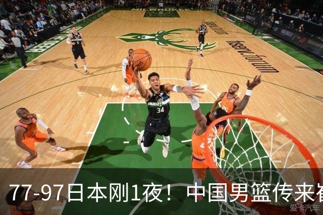 77-97日本刚1夜！中国男篮传来崔永熙消息，胡明轩说的很实在也很清醒